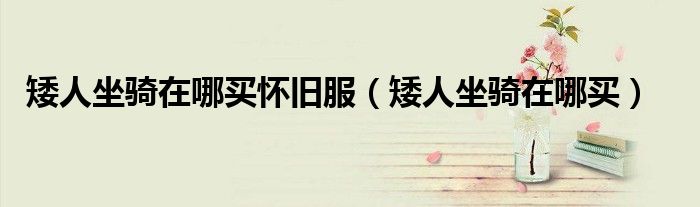 矮人坐騎在哪買(mǎi)懷舊服（矮人坐騎在哪買(mǎi)）