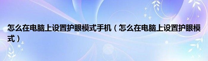 怎么在電腦上設(shè)置護(hù)眼模式手機(jī)（怎么在電腦上設(shè)置護(hù)眼模式）