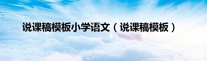 說課稿模板小學(xué)語(yǔ)文（說課稿模板）
