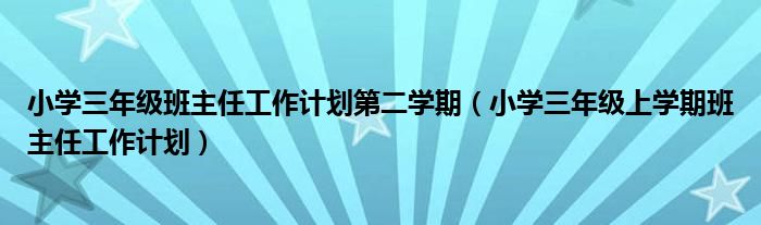 小學(xué)三年級(jí)班主任工作計(jì)劃第二學(xué)期（小學(xué)三年級(jí)上學(xué)期班主任工作計(jì)劃）