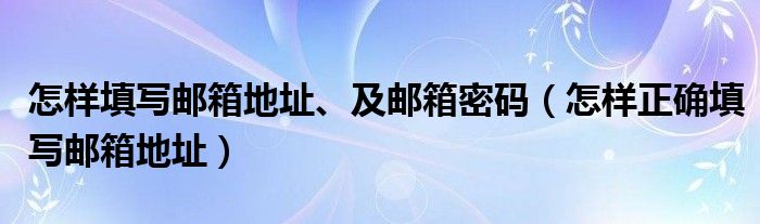 怎樣填寫(xiě)郵箱地址、及郵箱密碼（怎樣正確填寫(xiě)郵箱地址）