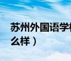 蘇州外國語學(xué)校怎么樣?（蘇州外國語學(xué)校怎么樣）