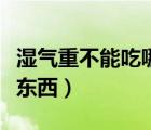 濕氣重不能吃哪些東西呢（濕氣重不能吃哪些東西）