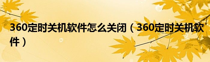 360定時(shí)關(guān)機(jī)軟件怎么關(guān)閉（360定時(shí)關(guān)機(jī)軟件）