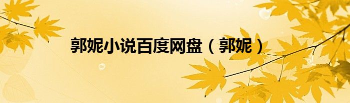 郭妮小說(shuō)百度網(wǎng)盤（郭妮）