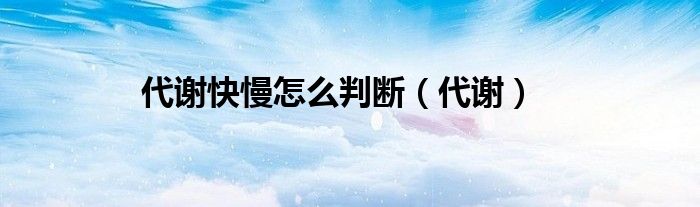 代謝快慢怎么判斷（代謝）