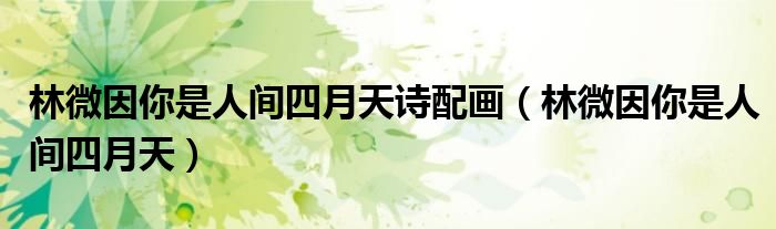 林微因你是人間四月天詩配畫（林微因你是人間四月天）