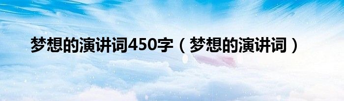 夢想的演講詞450字（夢想的演講詞）