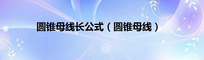 圓錐母線長(zhǎng)公式（圓錐母線）