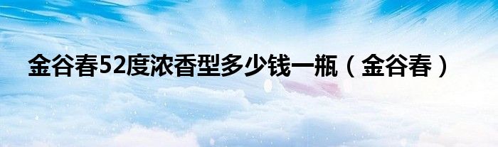 金谷春52度濃香型多少錢一瓶（金谷春）
