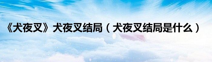 《犬夜叉》犬夜叉結局（犬夜叉結局是什么）