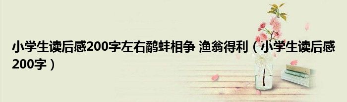 小學生讀后感200字左右鷸蚌相爭 漁翁得利（小學生讀后感200字）