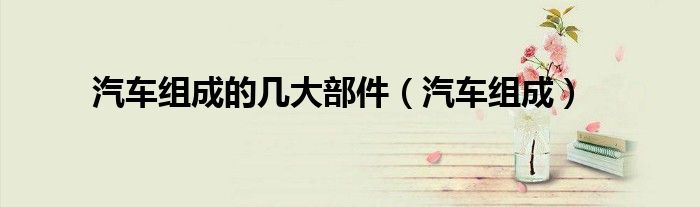 汽車組成的幾大部件（汽車組成）