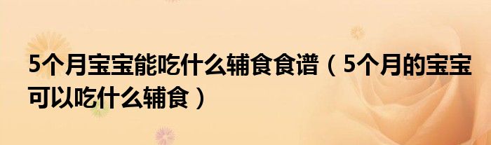 5個(gè)月寶寶能吃什么輔食食譜（5個(gè)月的寶寶可以吃什么輔食）