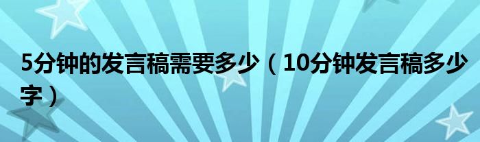 5分鐘的發(fā)言稿需要多少（10分鐘發(fā)言稿多少字）