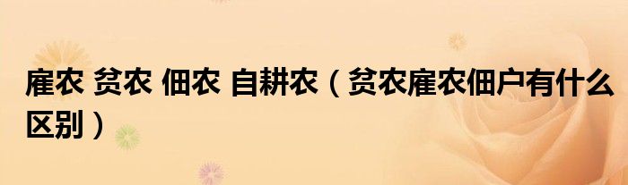 雇農(nóng) 貧農(nóng) 佃農(nóng) 自耕農(nóng)（貧農(nóng)雇農(nóng)佃戶有什么區(qū)別）