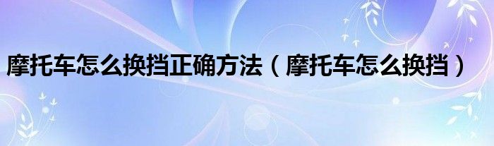 摩托車怎么換擋正確方法（摩托車怎么換擋）