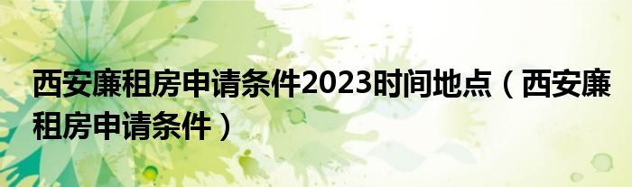 西安廉租房申請(qǐng)條件2023時(shí)間地點(diǎn)（西安廉租房申請(qǐng)條件）