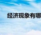 經(jīng)濟現(xiàn)象有哪些效應（經(jīng)濟現(xiàn)象有哪些）