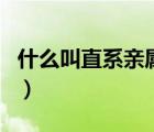 什么叫直系親屬包括哪些人（什么叫直系親屬）