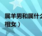 屬羊男和屬什么女婚配最好（屬羊男配什么屬相女）
