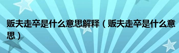 販夫走卒是什么意思解釋（販夫走卒是什么意思）