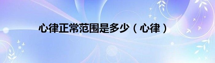 心律正常范圍是多少（心律）