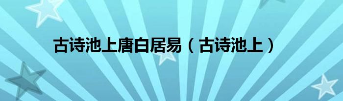 古詩池上唐白居易（古詩池上）