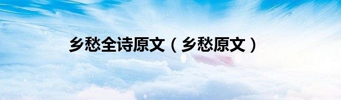 鄉(xiāng)愁全詩原文（鄉(xiāng)愁原文）