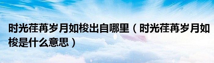 時光荏苒歲月如梭出自哪里（時光荏苒歲月如梭是什么意思）