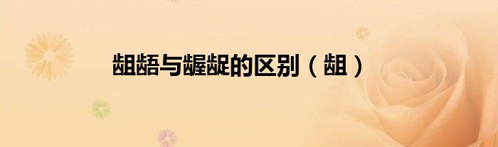 齟齬與齷齪的區(qū)別（齟）