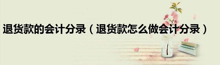 退貨款的會計分錄（退貨款怎么做會計分錄）