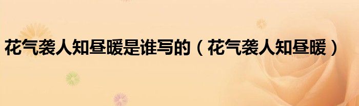 花氣襲人知晝暖是誰(shuí)寫的（花氣襲人知晝暖）