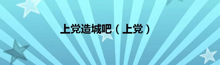 上黨造城吧（上黨）
