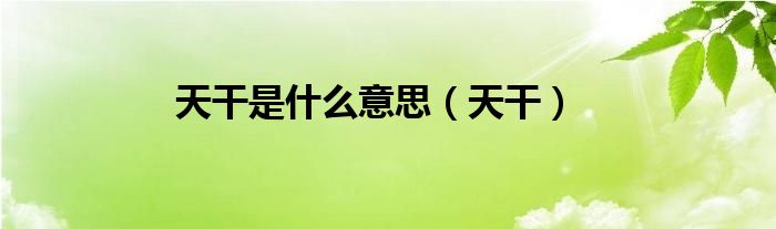 天干是什么意思（天干）