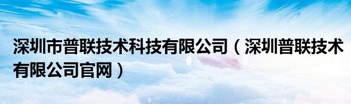 深圳市普聯(lián)技術(shù)科技有限公司（深圳普聯(lián)技術(shù)有限公司官網(wǎng)）