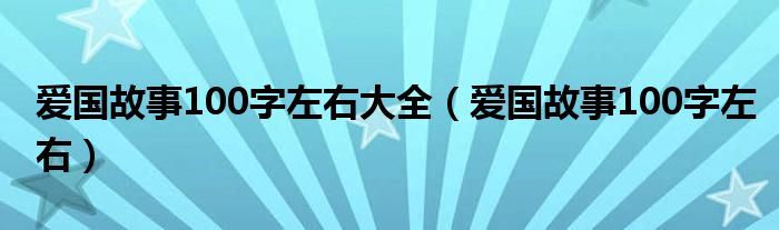 愛國故事100字左右大全（愛國故事100字左右）