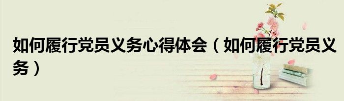 如何履行黨員義務(wù)心得體會（如何履行黨員義務(wù)）
