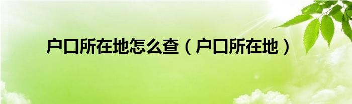 戶口所在地怎么查（戶口所在地）