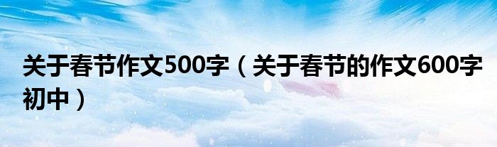關(guān)于春節(jié)作文500字（關(guān)于春節(jié)的作文600字初中）