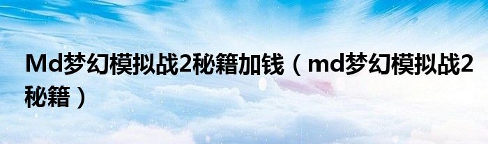 Md夢幻模擬戰(zhàn)2秘籍加錢（md夢幻模擬戰(zhàn)2秘籍）
