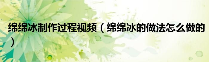 綿綿冰制作過(guò)程視頻（綿綿冰的做法怎么做的）