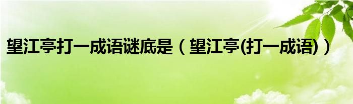 望江亭打一成語謎底是（望江亭(打一成語)）