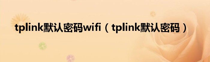 tplink默認(rèn)密碼wifi（tplink默認(rèn)密碼）
