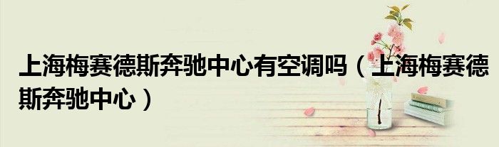 上海梅賽德斯奔馳中心有空調(diào)嗎（上海梅賽德斯奔馳中心）