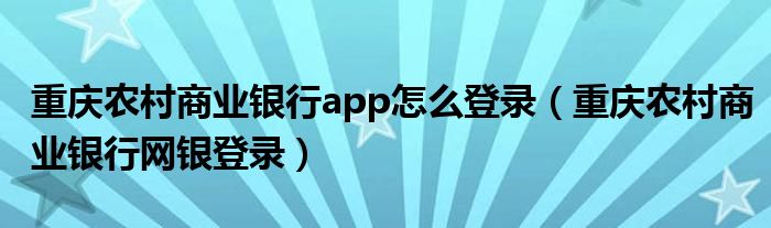 重慶農(nóng)村商業(yè)銀行app怎么登錄（重慶農(nóng)村商業(yè)銀行網(wǎng)銀登錄）