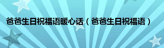 爸爸生日祝福語暖心話（爸爸生日祝福語）