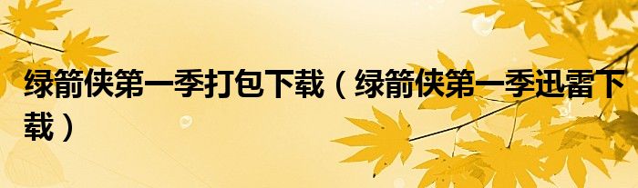綠箭俠第一季打包下載（綠箭俠第一季迅雷下載）