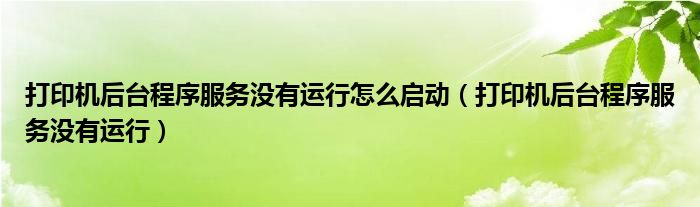 打印機(jī)后臺(tái)程序服務(wù)沒(méi)有運(yùn)行怎么啟動(dòng)（打印機(jī)后臺(tái)程序服務(wù)沒(méi)有運(yùn)行）