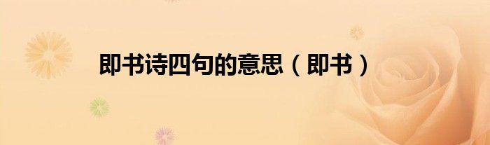 即書(shū)詩(shī)四句的意思（即書(shū)）